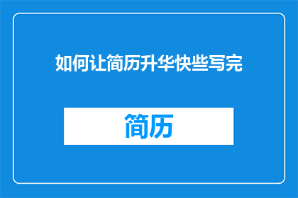 如何让简历升华快些写完(如何加速完成简历，使其更具吸引力？)