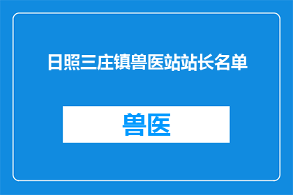 日照三庄镇兽医站站长名单(日照三庄镇兽医站站长名单是否已公布？)