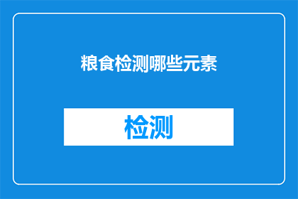 粮食检测哪些元素(粮食检测中应关注哪些关键元素？)