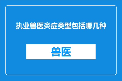 执业兽医炎症类型包括哪几种(执业兽医如何识别和治疗不同类型的炎症？)