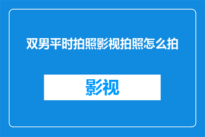 双男平时拍照影视拍照怎么拍(如何拍摄出双男在影视和日常摄影中的独特魅力？)
