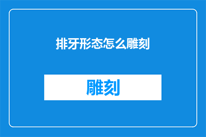 排牙形态怎么雕刻(如何精确雕刻出令人赞叹的排牙形态？)