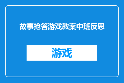故事抢答游戏教案中班反思(如何通过故事抢答游戏提升中班学生的参与度和学习兴趣？)