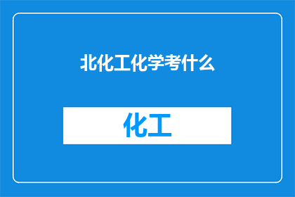 北化工化学考什么(北化工化学考试内容是什么？)