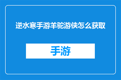 逆水寒手游羊驼游侠怎么获取(如何获取逆水寒手游中的羊驼游侠角色？)