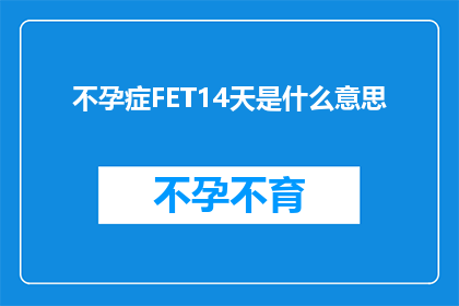 不孕症FET14天是什么意思(不孕症FET14天：您了解的医学术语解释与疑问解答)