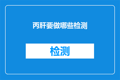 丙肝要做哪些检测(丙肝检测需要哪些步骤？)