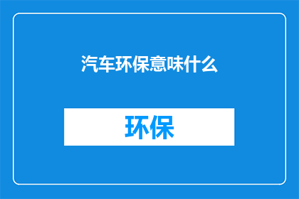 汽车环保意味什么(汽车环保意味着什么？)