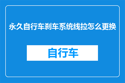永久自行车刹车系统线拉怎么更换(如何更换自行车的永久刹车系统线？)