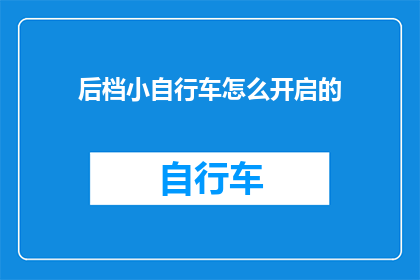 后档小自行车怎么开启的(如何开启后档小自行车？)