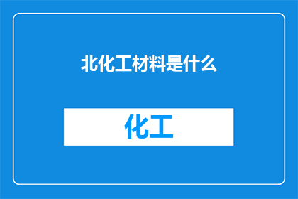 北化工材料是什么(北化工材料是什么？)