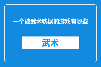 一个被武术耽误的游戏有哪些(探讨那些因武术而未能精通游戏技巧的个体)