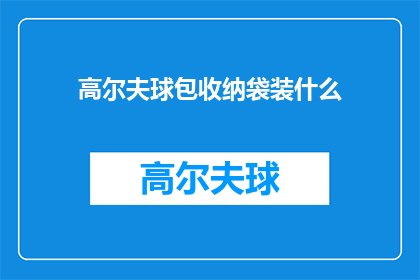 高尔夫球包收纳袋装什么(高尔夫球包收纳袋里应该装些什么？)