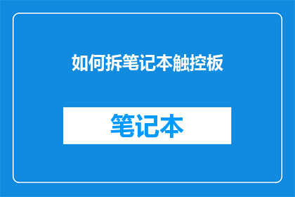 如何拆笔记本触控板(如何拆解笔记本电脑的触控板？)