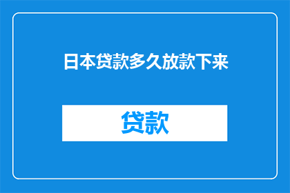 日本贷款多久放款下来(日本贷款审批流程需多久才能放款？)
