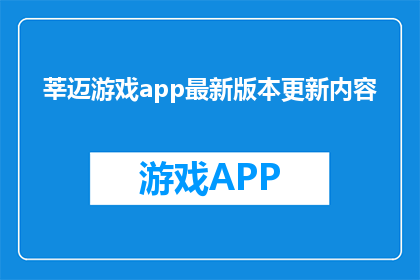 莘迈游戏app最新版本更新内容(最新版本更新内容：莘迈游戏app带来了哪些新惊喜？)