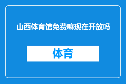 山西体育馆免费嘛现在开放吗(山西体育馆是否对外开放，免费入场政策是否持续？)