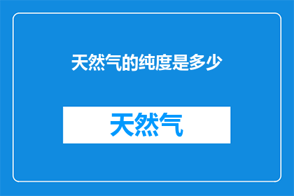 天然气的纯度是多少(天然气的纯度标准是多少？)