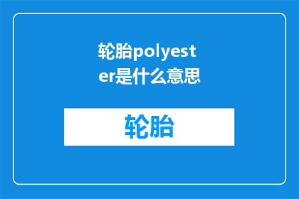 轮胎polyester是什么意思(轮胎中的polyester成分究竟有何意义？)