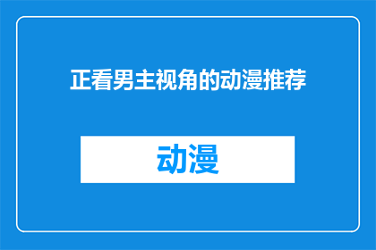 正看男主视角的动漫推荐(你准备好迎接男主视角的动漫盛宴了吗？)