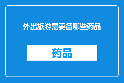 外出旅游需要备哪些药品(外出旅游必备药品清单：你准备齐全了吗？)