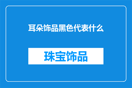耳朵饰品黑色代表什么(黑色耳朵饰品在文化中承载着怎样的象征意义？)