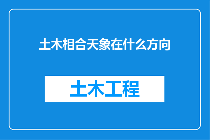 土木相合天象在什么方向(土木相合天象在什么方向？这一疑问句类型的长标题，旨在探索和揭示宇宙中特定现象与地球之间神秘的联系它不仅激发了人们对天文现象的好奇心，还可能引发对自然规律更深层次的思考通过提出这样一个问题，我们不仅能够拓宽我们对宇宙的认知边界，还能促进科学界对于相关现象的研究和理解)