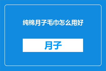纯棉月子毛巾怎么用好(如何正确使用纯棉月子毛巾以获得最佳效果？)