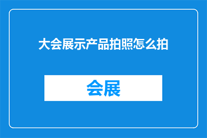 大会展示产品拍照怎么拍(如何拍摄出令人印象深刻的大会产品展示照片？)