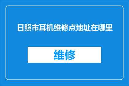 日照市耳机维修点地址在哪里(日照市耳机维修点的具体地址在哪里？)