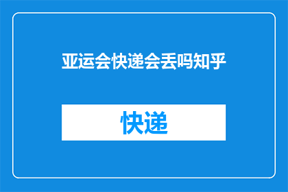 亚运会快递会丢吗知乎(亚运会期间快递安全吗？)
