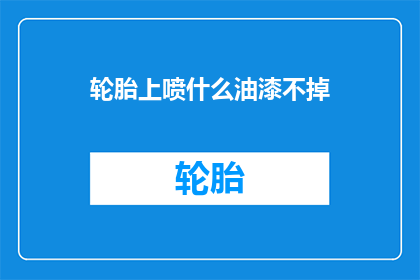轮胎上喷什么油漆不掉(如何为轮胎选择一种永不褪色的油漆？)