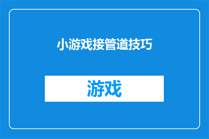 小游戏接管道技巧(如何掌握小游戏接管道技巧？)