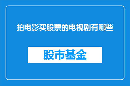 拍电影买股票的电视剧有哪些(有哪些电视剧以电影拍摄和股票投资为题材？)