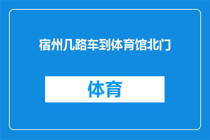 宿州几路车到体育馆北门(如何从宿州的不同路线抵达体育馆北门？)