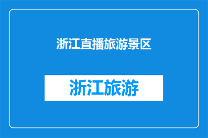 浙江直播旅游景区(浙江的直播旅游景区：您是否已经探索过？)