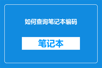 如何查询笔记本编码(如何查询笔记本编码？)