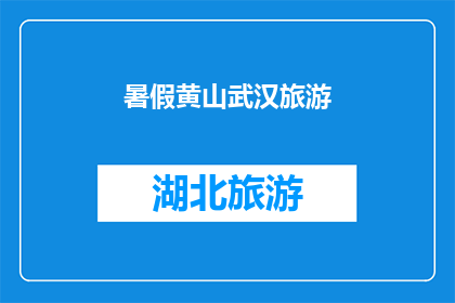 暑假黄山武汉旅游(暑假期间，你打算去黄山还是武汉旅游？)