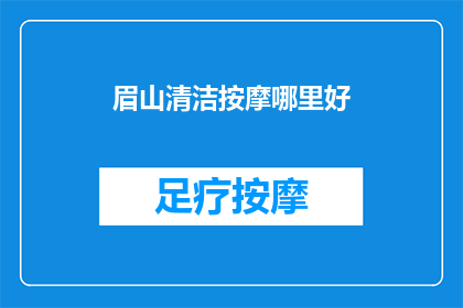 眉山清洁按摩哪里好(眉山地区，哪里能找到优质的清洁按摩服务？)
