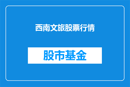 西南文旅股票行情(西南文旅股票行情是否值得投资？)
