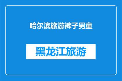 哈尔滨旅游裤子男童(哈尔滨旅游必备：男士儿童裤子选择指南)