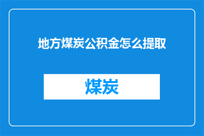 地方煤炭公积金怎么提取(如何从地方煤炭企业提取公积金？)