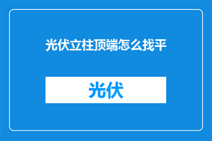 光伏立柱顶端怎么找平(如何确保光伏立柱顶端的平整度？)