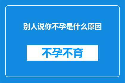 别人说你不孕是什么原因(为何他人质疑你的生育能力？)