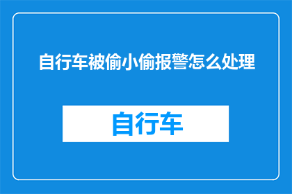 自行车被偷小偷报警怎么处理(当自行车遭窃，小偷报警后应如何妥善处理？)