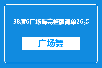38度6广场舞完整版简单26步(广场舞爱好者必看38度6广场舞完整版简单26步，如何优雅地跳出魅力舞蹈？)