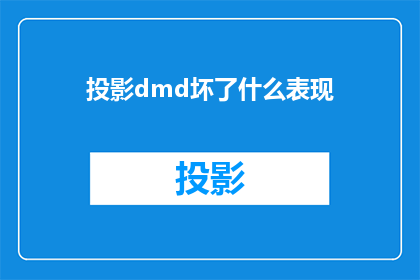 投影dmd坏了什么表现(投影dmd设备故障的常见表现有哪些？)