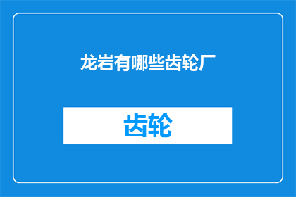 龙岩有哪些齿轮厂(龙岩地区有哪些知名的齿轮制造企业？)
