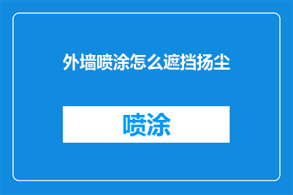 外墙喷涂怎么遮挡扬尘(如何有效遮挡外墙喷涂作业中的扬尘问题？)