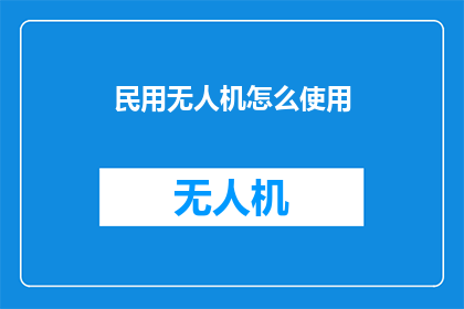 民用无人机怎么使用(如何正确使用民用无人机？)